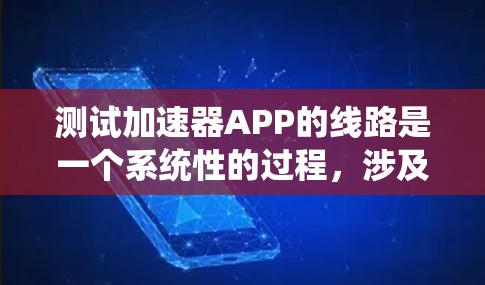 测试加速器APP的线路是一个系统性的过程，涉及多个步骤和注意事项，以下是一个清晰的指南