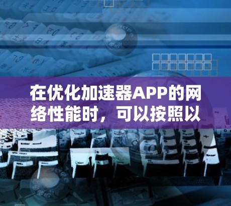 在优化加速器APP的网络性能时，可以按照以下步骤进行