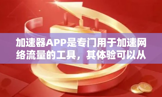 加速器APP是专门用于加速网络流量的工具，其体验可以从以下几个方面进行详细说明