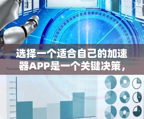 选择一个适合自己的加速器APP是一个关键决策，需要综合考虑多个因素。以下是一个详细且有条理的步骤指南，帮助您做出明智的选择