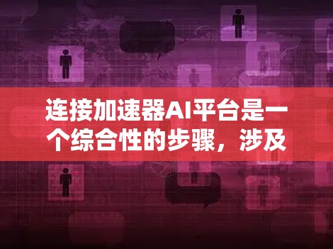 连接加速器AI平台是一个综合性的步骤，涉及从安装到配置，再到使用加速器的具体操作。以下是详细的步骤指南