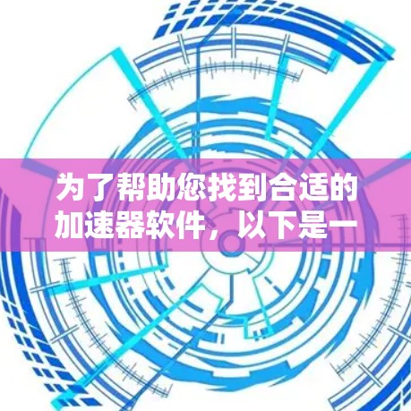 为了帮助您找到合适的加速器软件，以下是一些建议和步骤