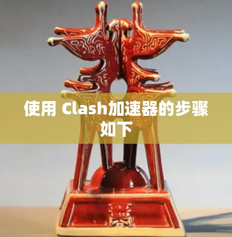 使用 Clash加速器的步骤如下