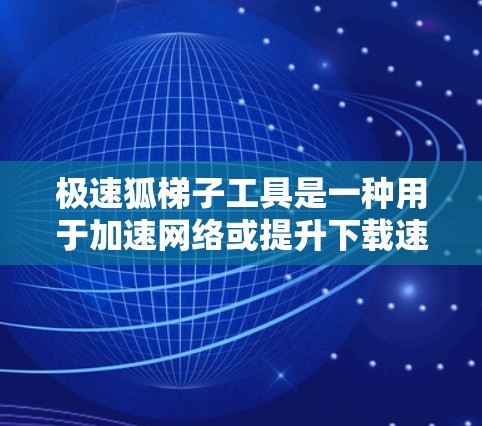 极速狐梯子工具是一种用于加速网络或提升下载速度的软件工具，通常包含多个加速器。以下是一个详细的使用步骤和指南
