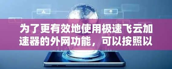为了更有效地使用极速飞云加速器的外网功能，可以按照以下步骤进行