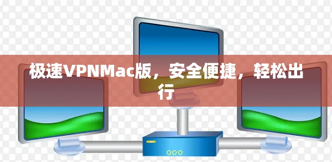 极速VPNMac版，安全便捷，轻松出行