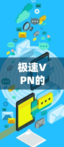 极速VPN的官方下载地址可以通过以下途径获取