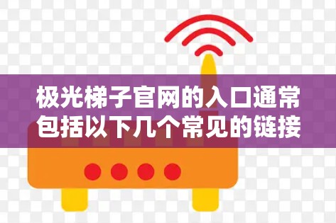极光梯子官网的入口通常包括以下几个常见的链接，帮助用户快速访问所需的内容