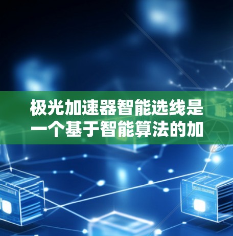 极光加速器智能选线是一个基于智能算法的加速器选择工具，旨在帮助用户快速找到最适合其需求的加速器。以下是关于极光加速器智能选线的详细分析