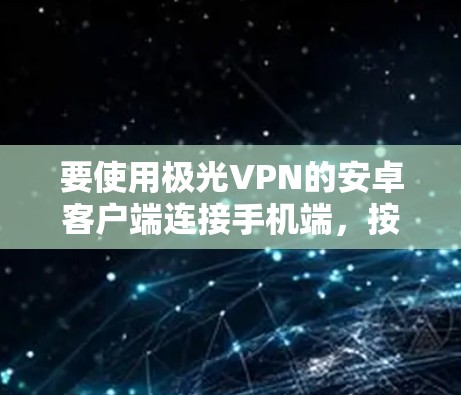 要使用极光VPN的安卓客户端连接手机端，按照以下步骤操作