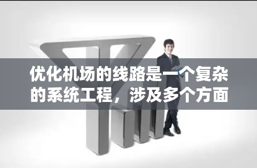 优化机场的线路是一个复杂的系统工程，涉及多个方面，包括地面设施、航站楼布局、跑道设计、起飞区和着陆区的优化等多个环节。以下是一些优化机场线路的常见方法和建议，供您参考