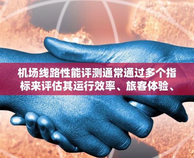 机场线路性能评测通常通过多个指标来评估其运行效率、旅客体验、设备维护、基础设施、网络覆盖以及应急响应等性能。以下是一些常见的指标和评估标准