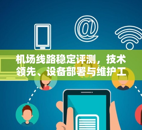 机场线路稳定评测，技术领先、设备部署与维护工作
