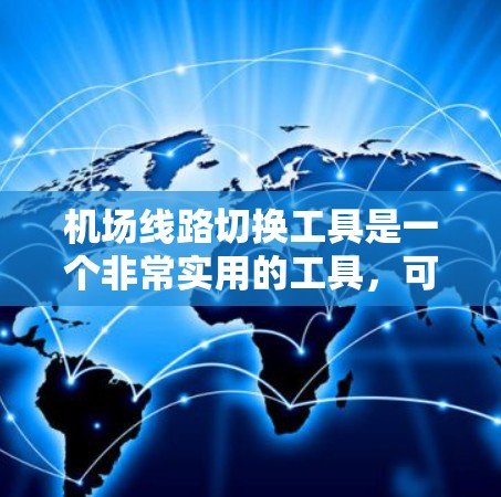 机场线路切换工具是一个非常实用的工具，可以帮助用户在航班被取消后快速找到新的出行路线。以下是一个结构清晰的指南，供您参考