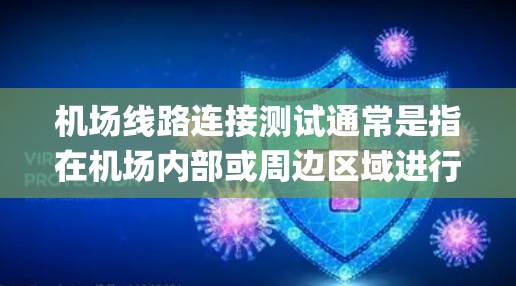 机场线路连接测试通常是指在机场内部或周边区域进行的交通网络测试，以确保机场的地面交通和空域交通系统能够有效连接起各主要设施，如跑道、滑道、扶梯、waypoint等。以下是一些可能涉及的测试内容和步骤