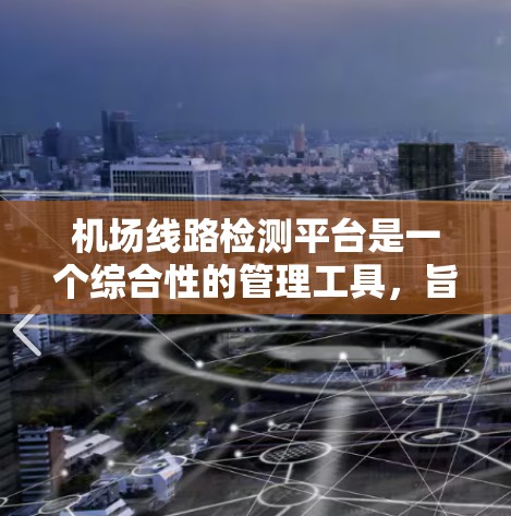 机场线路检测平台是一个综合性的管理工具，旨在通过实时监控和分析机场运行数据，帮助机场管理者优化运营效率和提高用户体验。以下是该平台的主要功能和组成部分