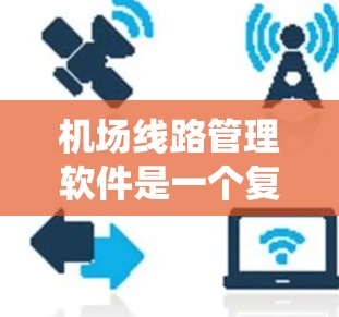 机场线路管理软件是一个复杂的系统，旨在优化机场的交通网络，提高效率并确保安全。以下是对该系统的详细分析和总结