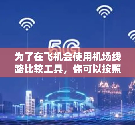 为了在飞机会使用机场线路比较工具，你可以按照以下步骤进行