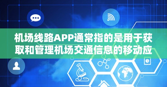 机场线路APP通常指的是用于获取和管理机场交通信息的移动应用或软件工具。这些APP可以帮助用户实时获取机场的交通信息、查询出行路线、查看交通查询结果等。以下是一些常见的机场线路APP类型及其功能