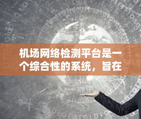 机场网络检测平台是一个综合性的系统，旨在通过监控和分析机场网络中的异常活动，确保机场的网络安全。以下是该平台的主要功能和工作原理