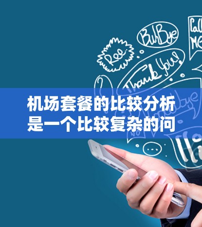 机场套餐的比较分析是一个比较复杂的问题，因为机场套餐的构成和服务可能会因地区、航空公司、套餐类型等而有所不同。以下是一些常见的机场套餐类型及其特点，供您参考