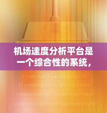机场速度分析平台是一个综合性的系统，旨在通过数据分析优化机场的运行效率。以下是对该领域的总结和建议