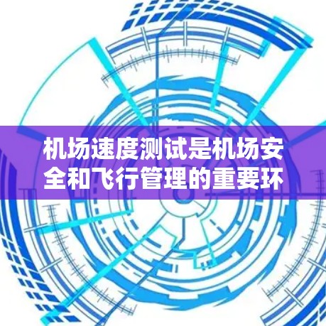 机场速度测试是机场安全和飞行管理的重要环节，旨在确保飞机在空中飞行时的稳定性和安全性。以下是一个详细的步骤指南，帮助您更好地理解并执行机场速度测试