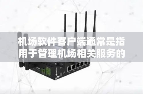 机场软件客户端通常是指用于管理机场相关服务的软件应用程序。这些客户端可能包括航班查询、登机、兑换积分、兑换兑换积分、换座、兑换座位等功能。以下是一些常见的机场软件客户端及其功能特点