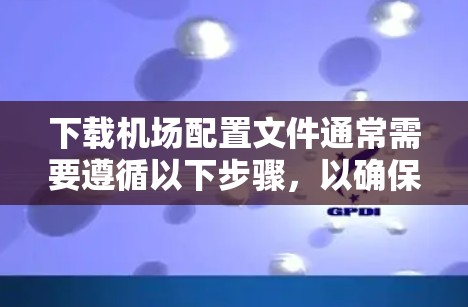 下载机场配置文件通常需要遵循以下步骤，以确保顺利进行