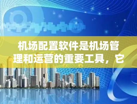 机场配置软件是机场管理和运营的重要工具，它通过整合先进的信息技术和管理系统的功能，帮助机场管理团队高效地处理各种资源分配、任务调度和设备维护等问题。以下是对机场配置软件的详细介绍