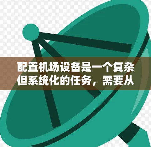 配置机场设备是一个复杂但系统化的任务，需要从多个方面进行操作。以下是详细的步骤指南