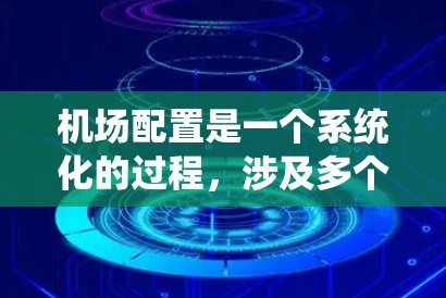 机场配置是一个系统化的过程，涉及多个关键部分和参数。以下是对机场配置的详细分析