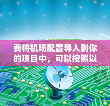 要将机场配置导入到你的项目中，可以按照以下步骤进行