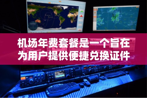 机场年费套餐是一个旨在为用户提供便捷兑换证件和电子钱包的经济服务。以下是对该服务的详细分析和建议