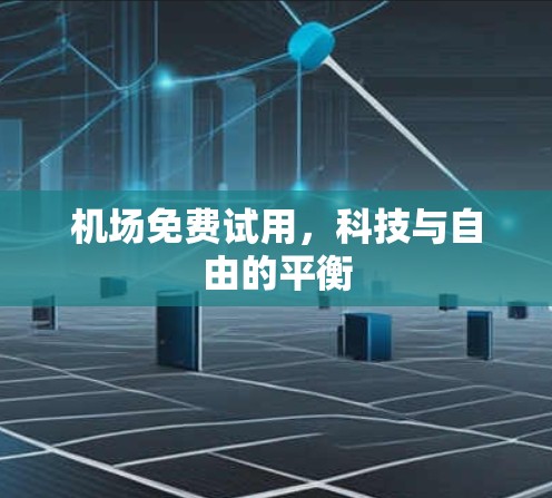 机场免费试用，科技与自由的平衡
