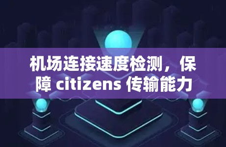 机场连接速度检测，保障 citizens 传输能力