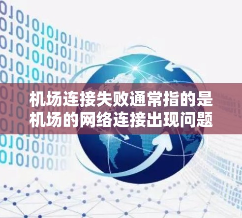 机场连接失败通常指的是机场的网络连接出现问题，比如网络不稳定、服务器故障或设备故障。以下是一些建议，帮助你处理这种情况