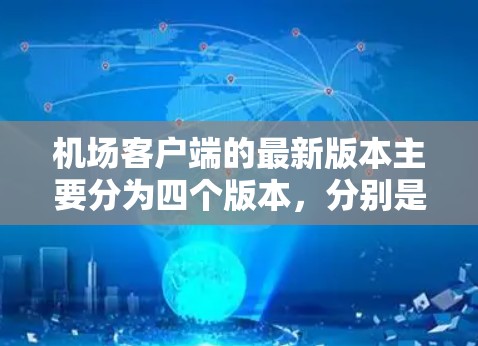 机场客户端的最新版本主要分为四个版本，分别是1.1.1、1.2和2.每个版本都有不同的功能和性能特点，适合不同需求的用户选择。以下是对每个版本的详细总结