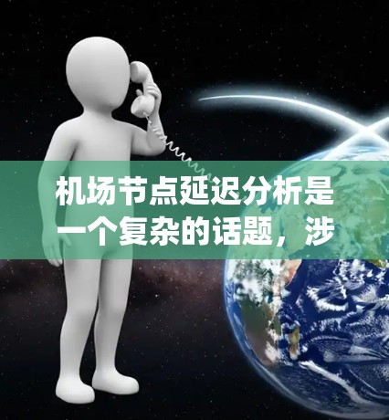 机场节点延迟分析是一个复杂的话题，涉及多个因素，包括航空公司的运营策略、天气条件、乘客需求、airport operations、和市场需求等。以下是一些关键点和分析方向