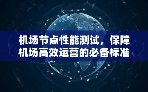 机场节点性能测试，保障机场高效运营的必备标准