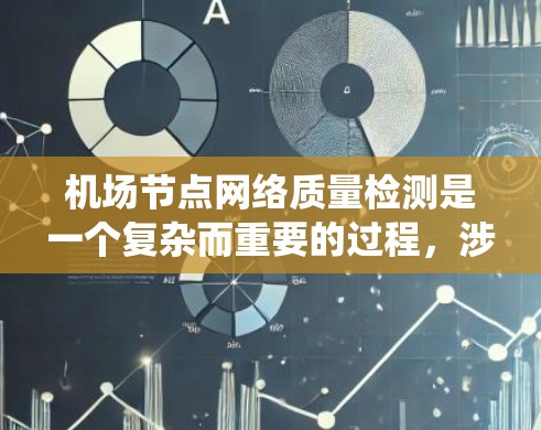 机场节点网络质量检测是一个复杂而重要的过程，涉及到节点结构、协议使用、工具选择以及网络状态评估。以下是一个系统化的指南，帮助您全面理解和实现机场节点网络质量检测