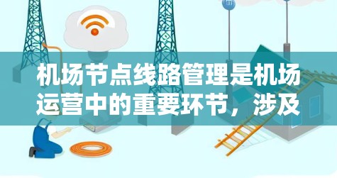 机场节点线路管理是机场运营中的重要环节，涉及多个节点（如跑道、起降点、信号灯等）的规划、设备维护、日常管理等。以下是一份详细的机场节点线路管理操作指南，供您参考