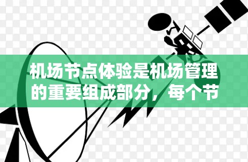 机场节点体验是机场管理的重要组成部分，每个节点的设计和运营都直接影响了游客的体验。以下是一些常见的机场节点及其体验分享
