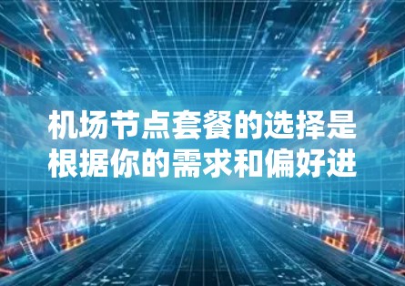 机场节点套餐的选择是根据你的需求和偏好进行的，以下是一个详细的步骤指南，帮助你选择最适合你的节点套餐