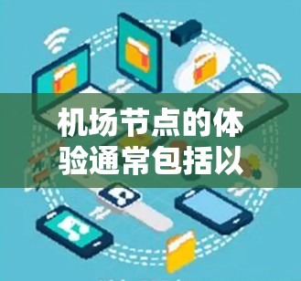 机场节点的体验通常包括以下几个方面，每个体验都有其独特的魅力和细节。以下是一些热门体验，供您参考
