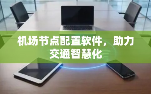 机场节点配置软件，助力交通智慧化