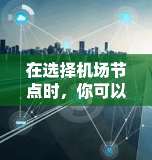 在选择机场节点时，你可以根据以下因素进行筛选和推荐