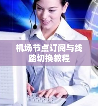 机场节点订阅与线路切换教程