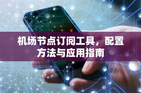 机场节点订阅工具，配置方法与应用指南