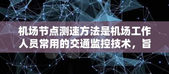 机场节点测速方法是机场工作人员常用的交通监控技术，旨在实时监测和监控交通流量，确保行车安全。以下是机场节点测速方法的详细步骤和解释